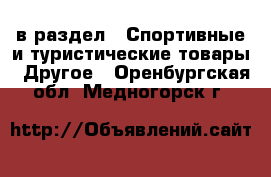  в раздел : Спортивные и туристические товары » Другое . Оренбургская обл.,Медногорск г.